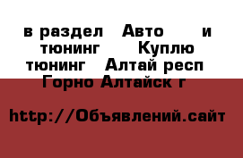  в раздел : Авто » GT и тюнинг »  » Куплю тюнинг . Алтай респ.,Горно-Алтайск г.